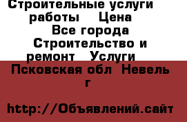Строительные услуги,     .работы. › Цена ­ 1 - Все города Строительство и ремонт » Услуги   . Псковская обл.,Невель г.